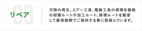 03リペア 刃物の再生、エアー工具、電動工具の修理を複数の研磨ルートや加工ルート、修理ルートを駆使して最短納期でご提供する事に取組んでいます。